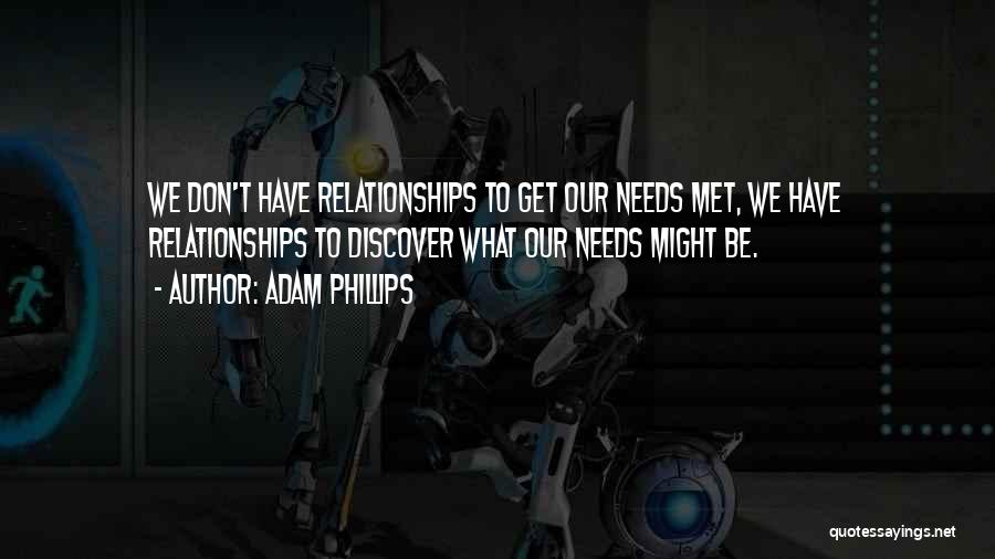 Adam Phillips Quotes: We Don't Have Relationships To Get Our Needs Met, We Have Relationships To Discover What Our Needs Might Be.