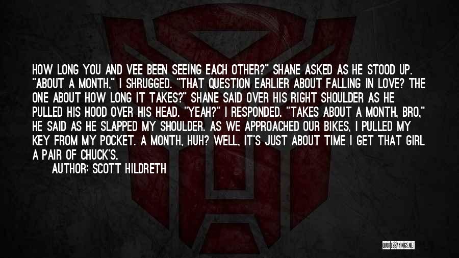 Scott Hildreth Quotes: How Long You And Vee Been Seeing Each Other? Shane Asked As He Stood Up. About A Month, I Shrugged.