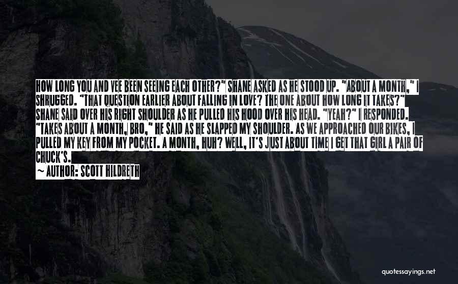 Scott Hildreth Quotes: How Long You And Vee Been Seeing Each Other? Shane Asked As He Stood Up. About A Month, I Shrugged.