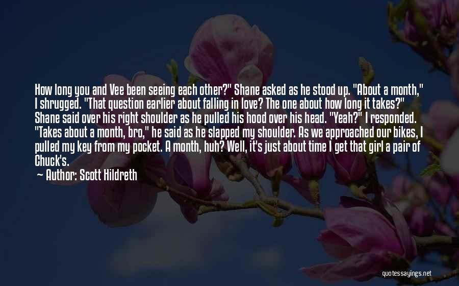 Scott Hildreth Quotes: How Long You And Vee Been Seeing Each Other? Shane Asked As He Stood Up. About A Month, I Shrugged.