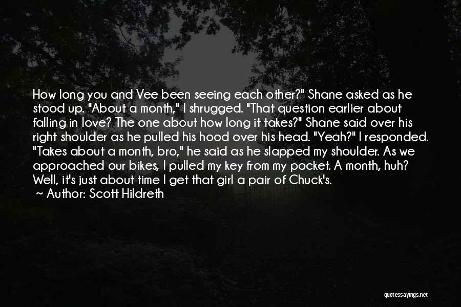 Scott Hildreth Quotes: How Long You And Vee Been Seeing Each Other? Shane Asked As He Stood Up. About A Month, I Shrugged.