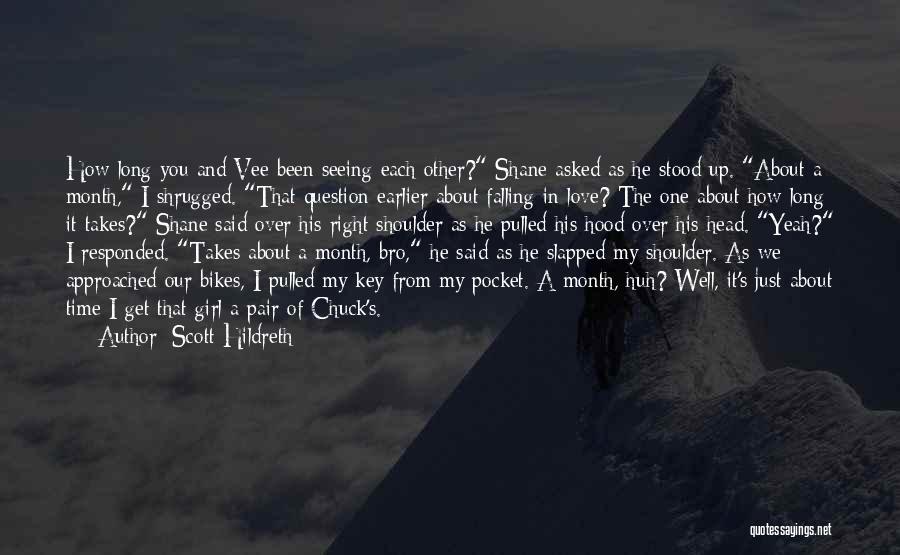 Scott Hildreth Quotes: How Long You And Vee Been Seeing Each Other? Shane Asked As He Stood Up. About A Month, I Shrugged.