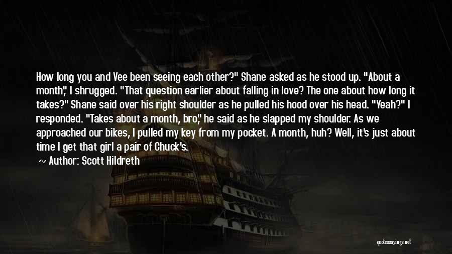 Scott Hildreth Quotes: How Long You And Vee Been Seeing Each Other? Shane Asked As He Stood Up. About A Month, I Shrugged.