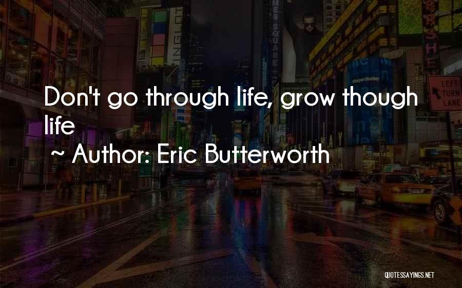 Eric Butterworth Quotes: Don't Go Through Life, Grow Though Life