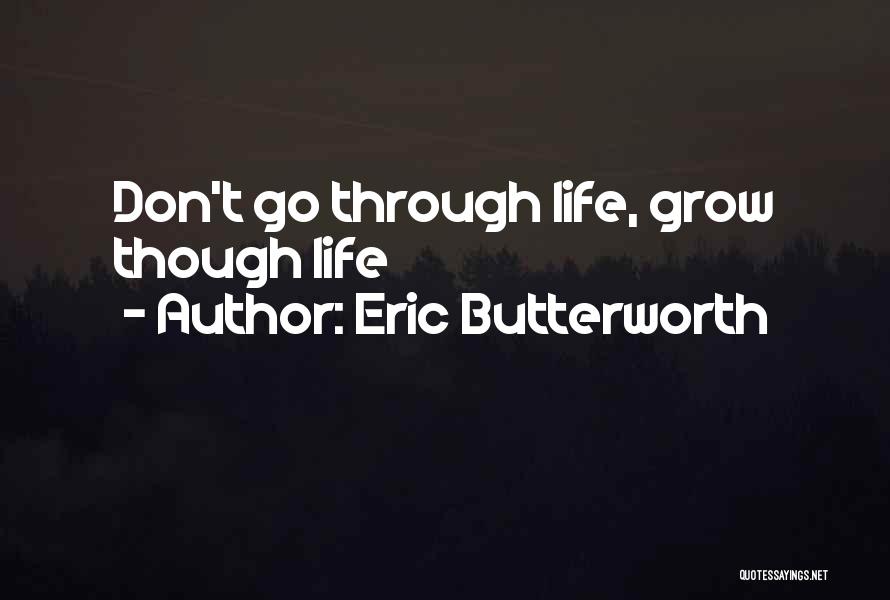 Eric Butterworth Quotes: Don't Go Through Life, Grow Though Life