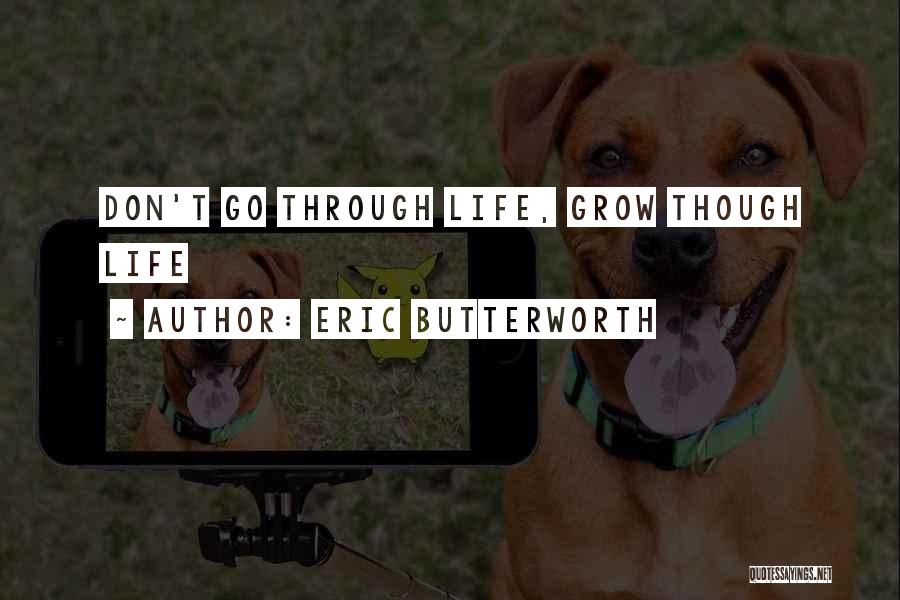 Eric Butterworth Quotes: Don't Go Through Life, Grow Though Life