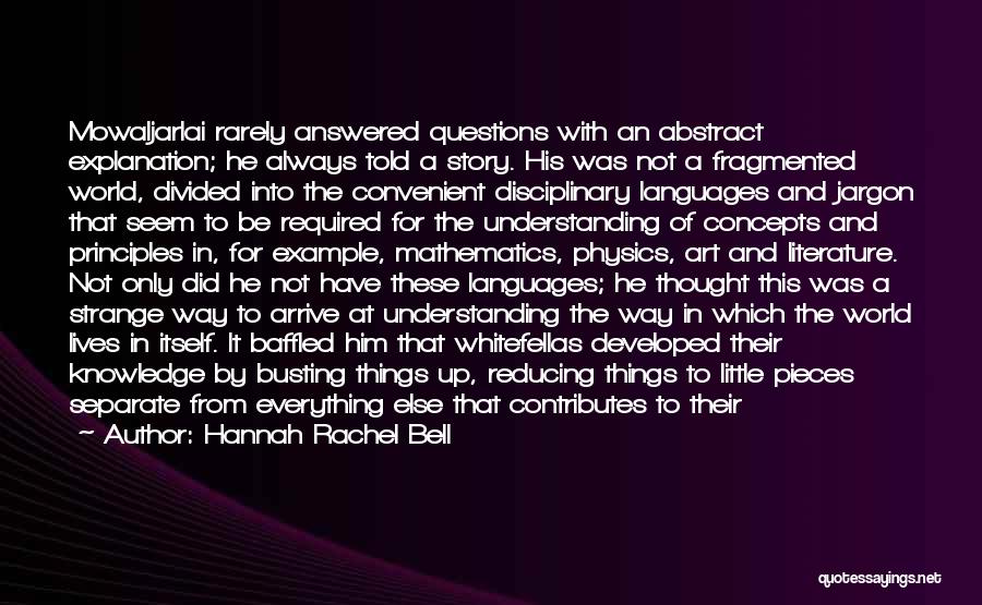 Hannah Rachel Bell Quotes: Mowaljarlai Rarely Answered Questions With An Abstract Explanation; He Always Told A Story. His Was Not A Fragmented World, Divided