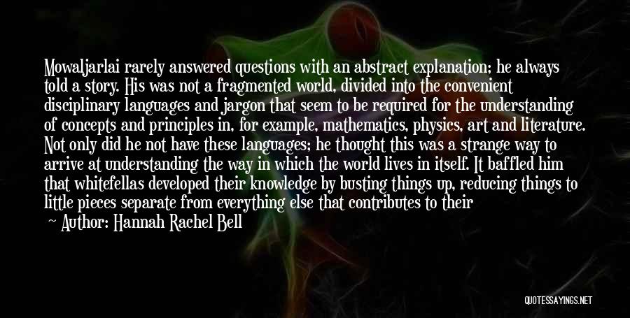 Hannah Rachel Bell Quotes: Mowaljarlai Rarely Answered Questions With An Abstract Explanation; He Always Told A Story. His Was Not A Fragmented World, Divided