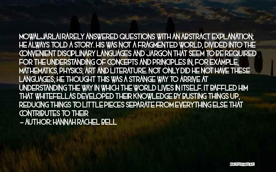 Hannah Rachel Bell Quotes: Mowaljarlai Rarely Answered Questions With An Abstract Explanation; He Always Told A Story. His Was Not A Fragmented World, Divided