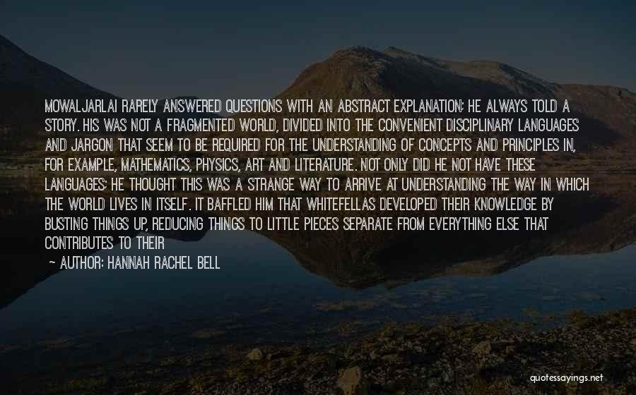 Hannah Rachel Bell Quotes: Mowaljarlai Rarely Answered Questions With An Abstract Explanation; He Always Told A Story. His Was Not A Fragmented World, Divided