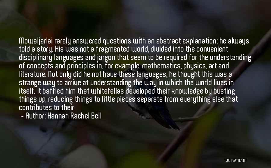 Hannah Rachel Bell Quotes: Mowaljarlai Rarely Answered Questions With An Abstract Explanation; He Always Told A Story. His Was Not A Fragmented World, Divided