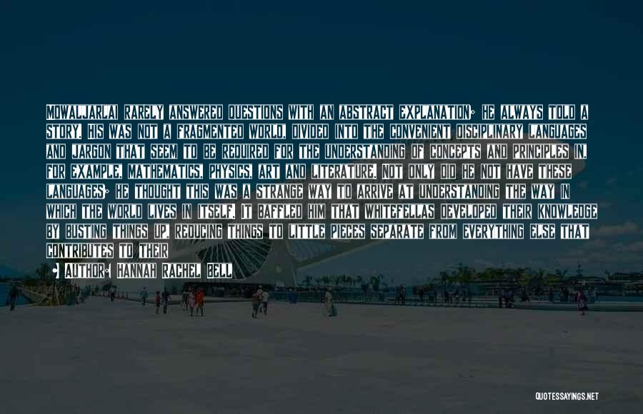 Hannah Rachel Bell Quotes: Mowaljarlai Rarely Answered Questions With An Abstract Explanation; He Always Told A Story. His Was Not A Fragmented World, Divided