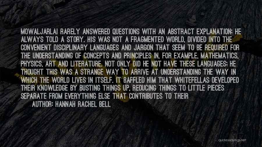 Hannah Rachel Bell Quotes: Mowaljarlai Rarely Answered Questions With An Abstract Explanation; He Always Told A Story. His Was Not A Fragmented World, Divided