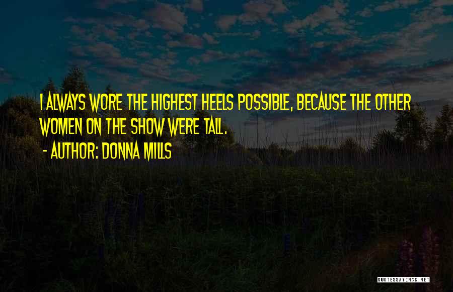 Donna Mills Quotes: I Always Wore The Highest Heels Possible, Because The Other Women On The Show Were Tall.