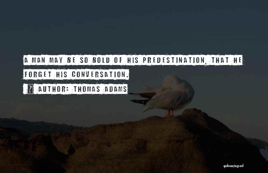 Thomas Adams Quotes: A Man May Be So Bold Of His Predestination, That He Forget His Conversation.