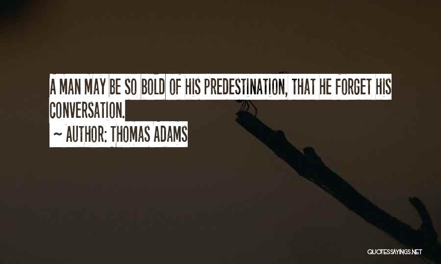 Thomas Adams Quotes: A Man May Be So Bold Of His Predestination, That He Forget His Conversation.