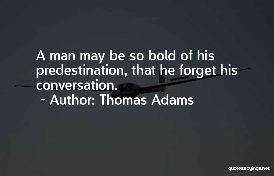 Thomas Adams Quotes: A Man May Be So Bold Of His Predestination, That He Forget His Conversation.