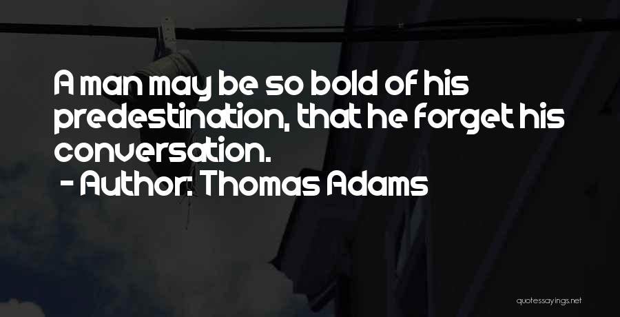 Thomas Adams Quotes: A Man May Be So Bold Of His Predestination, That He Forget His Conversation.