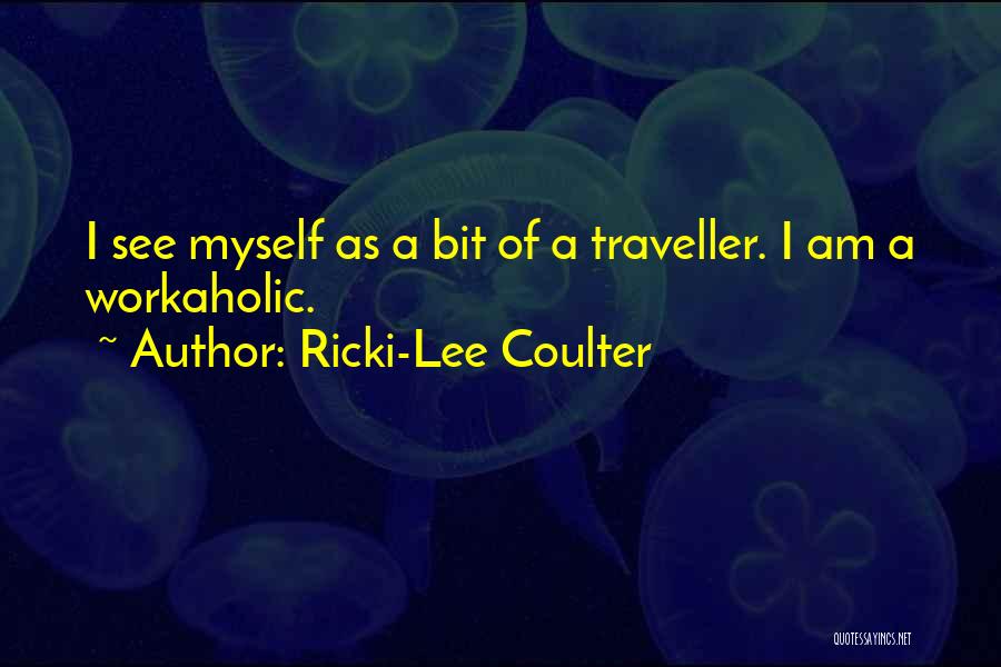 Ricki-Lee Coulter Quotes: I See Myself As A Bit Of A Traveller. I Am A Workaholic.