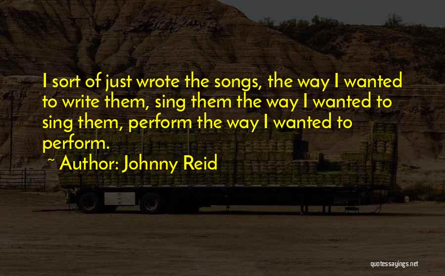 Johnny Reid Quotes: I Sort Of Just Wrote The Songs, The Way I Wanted To Write Them, Sing Them The Way I Wanted