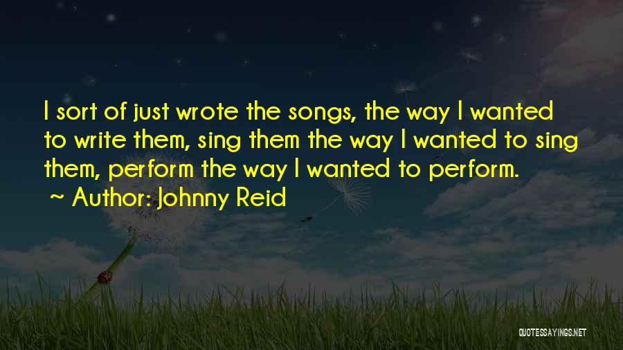 Johnny Reid Quotes: I Sort Of Just Wrote The Songs, The Way I Wanted To Write Them, Sing Them The Way I Wanted