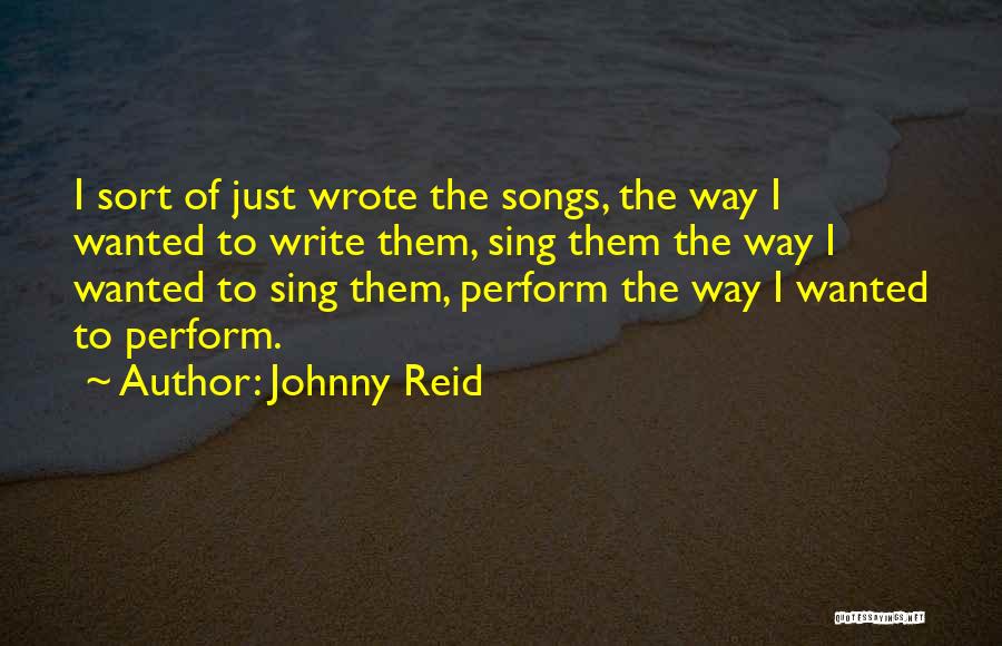 Johnny Reid Quotes: I Sort Of Just Wrote The Songs, The Way I Wanted To Write Them, Sing Them The Way I Wanted
