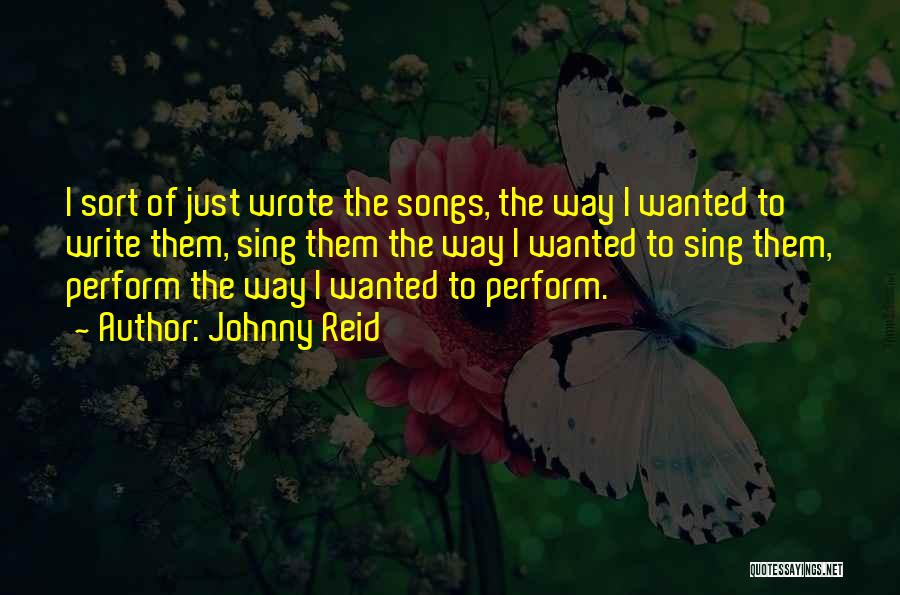 Johnny Reid Quotes: I Sort Of Just Wrote The Songs, The Way I Wanted To Write Them, Sing Them The Way I Wanted