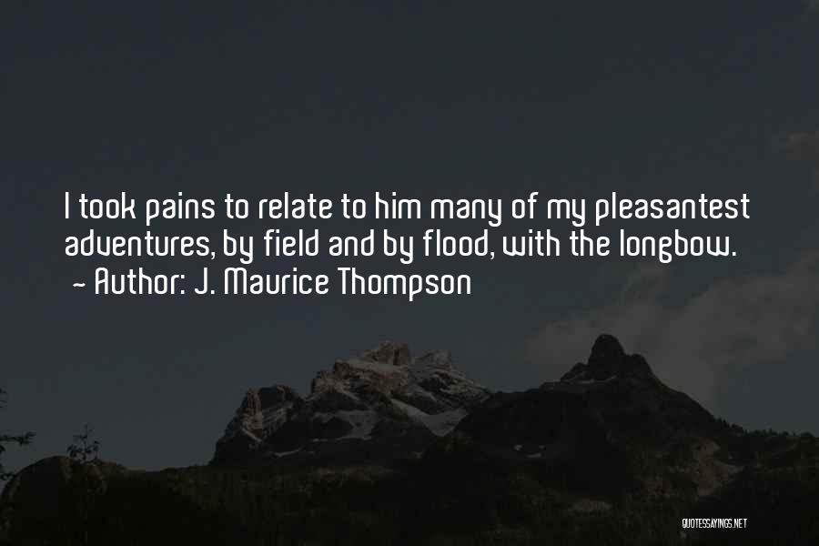 J. Maurice Thompson Quotes: I Took Pains To Relate To Him Many Of My Pleasantest Adventures, By Field And By Flood, With The Longbow.