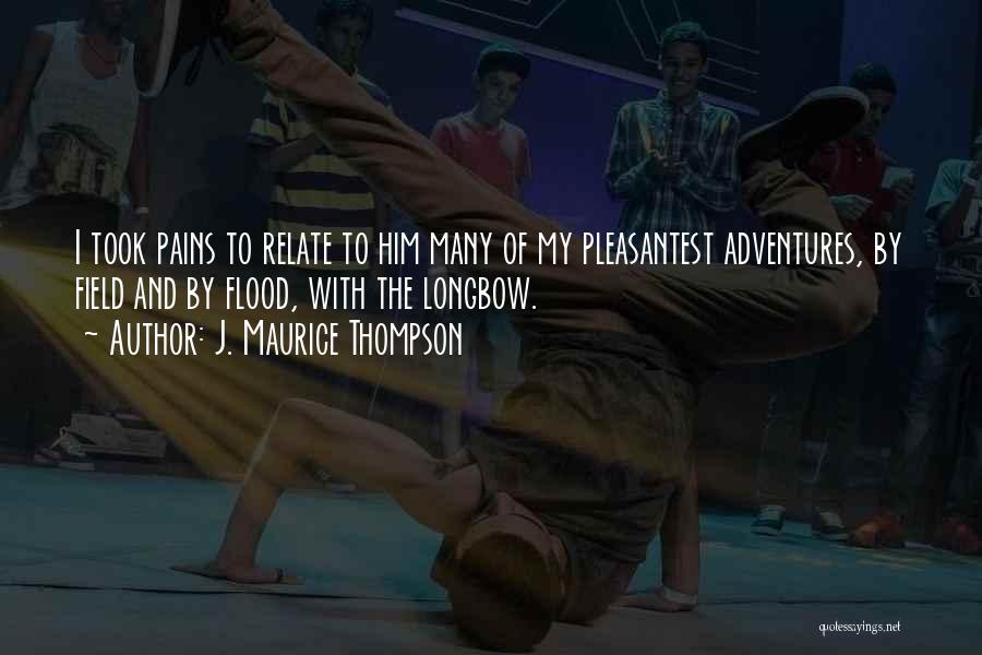 J. Maurice Thompson Quotes: I Took Pains To Relate To Him Many Of My Pleasantest Adventures, By Field And By Flood, With The Longbow.