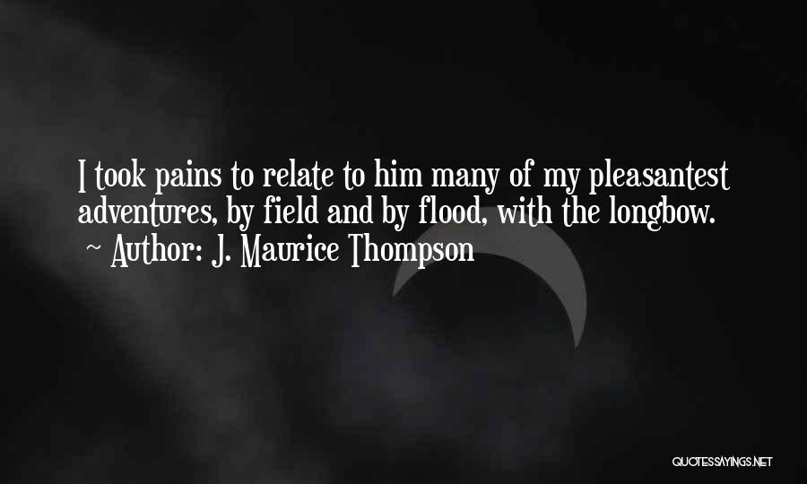 J. Maurice Thompson Quotes: I Took Pains To Relate To Him Many Of My Pleasantest Adventures, By Field And By Flood, With The Longbow.