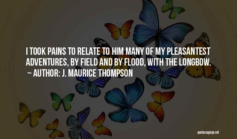 J. Maurice Thompson Quotes: I Took Pains To Relate To Him Many Of My Pleasantest Adventures, By Field And By Flood, With The Longbow.