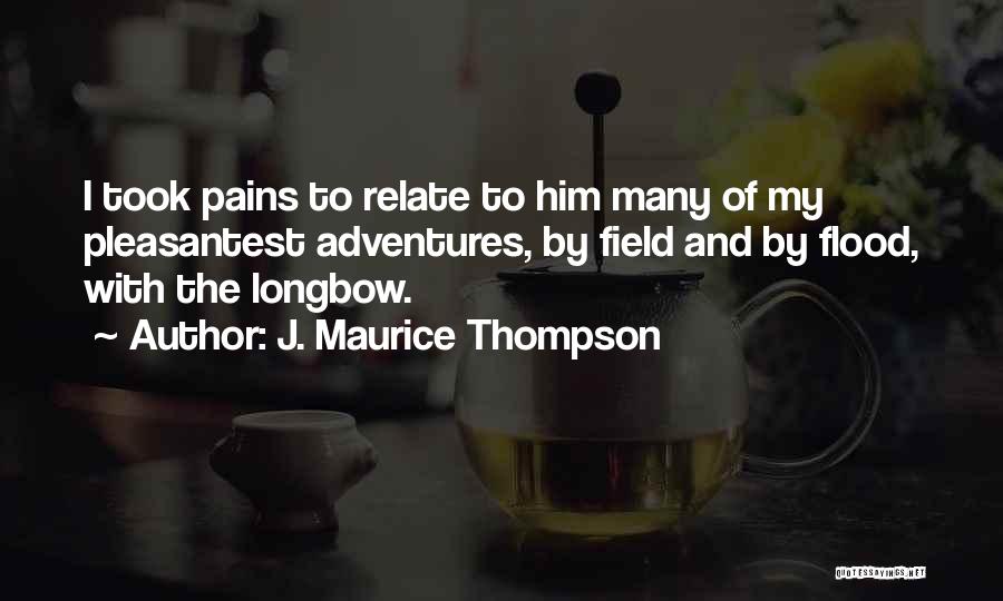 J. Maurice Thompson Quotes: I Took Pains To Relate To Him Many Of My Pleasantest Adventures, By Field And By Flood, With The Longbow.