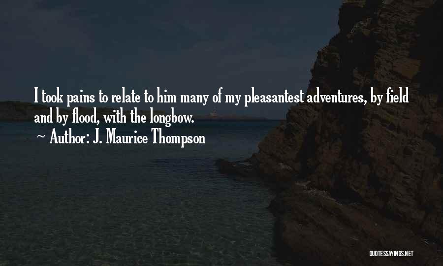 J. Maurice Thompson Quotes: I Took Pains To Relate To Him Many Of My Pleasantest Adventures, By Field And By Flood, With The Longbow.