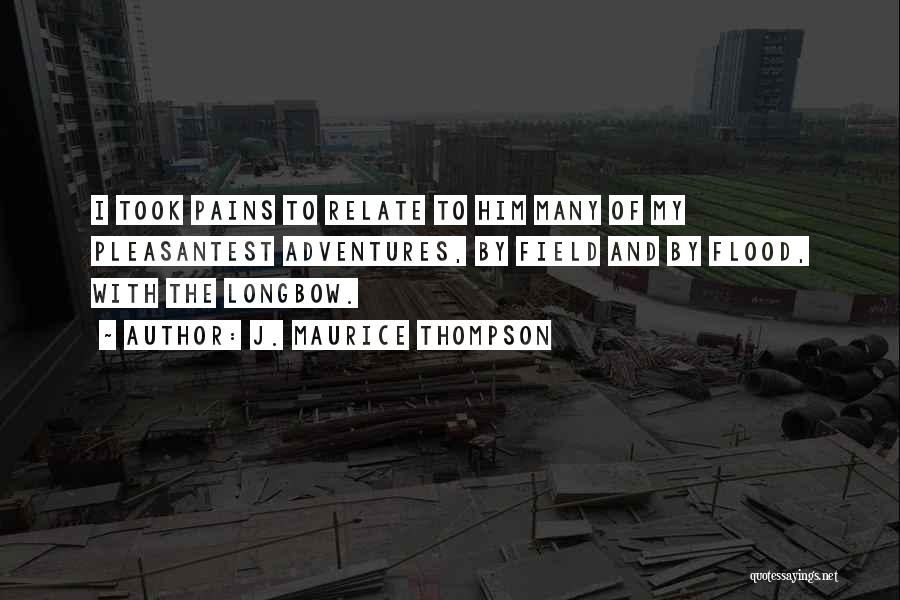 J. Maurice Thompson Quotes: I Took Pains To Relate To Him Many Of My Pleasantest Adventures, By Field And By Flood, With The Longbow.