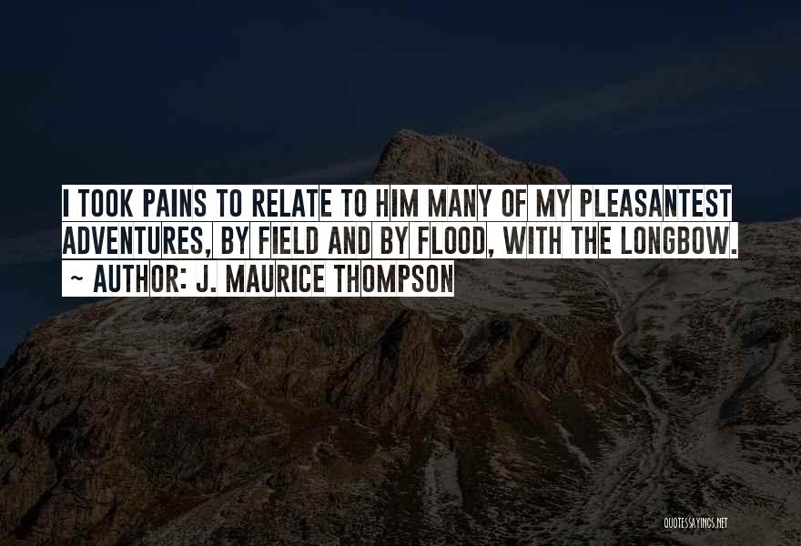 J. Maurice Thompson Quotes: I Took Pains To Relate To Him Many Of My Pleasantest Adventures, By Field And By Flood, With The Longbow.