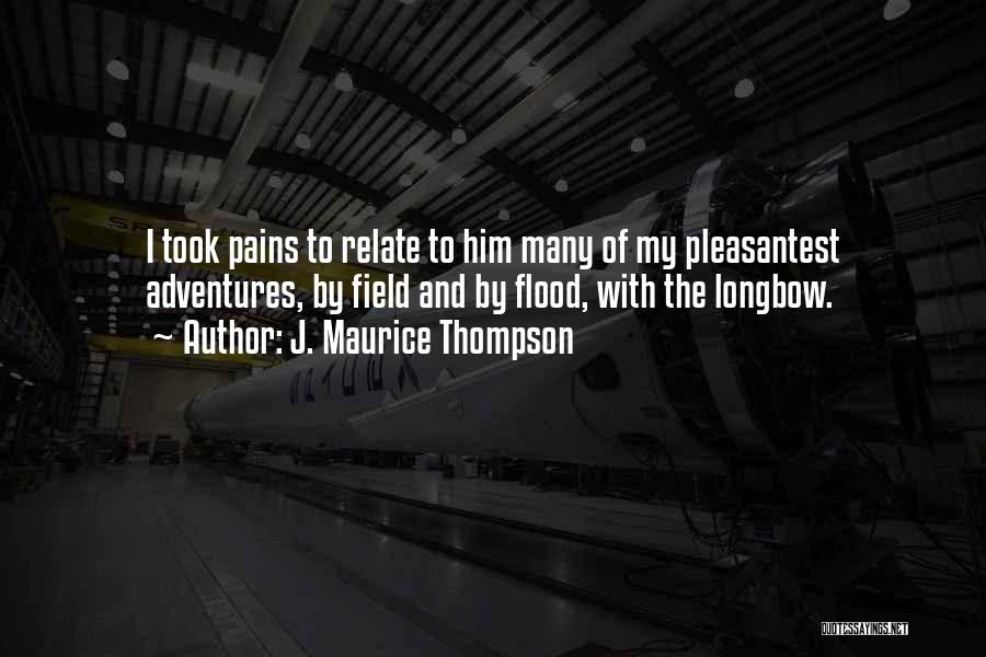 J. Maurice Thompson Quotes: I Took Pains To Relate To Him Many Of My Pleasantest Adventures, By Field And By Flood, With The Longbow.