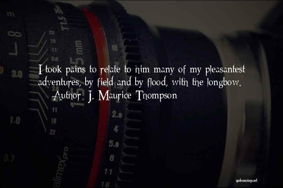 J. Maurice Thompson Quotes: I Took Pains To Relate To Him Many Of My Pleasantest Adventures, By Field And By Flood, With The Longbow.