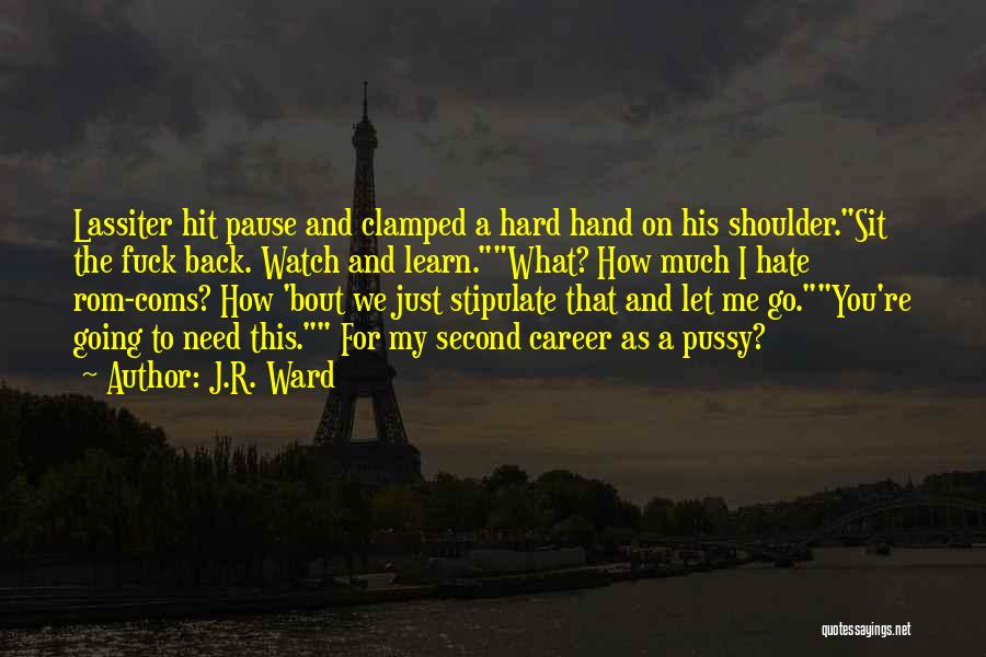 J.R. Ward Quotes: Lassiter Hit Pause And Clamped A Hard Hand On His Shoulder.sit The Fuck Back. Watch And Learn.what? How Much I