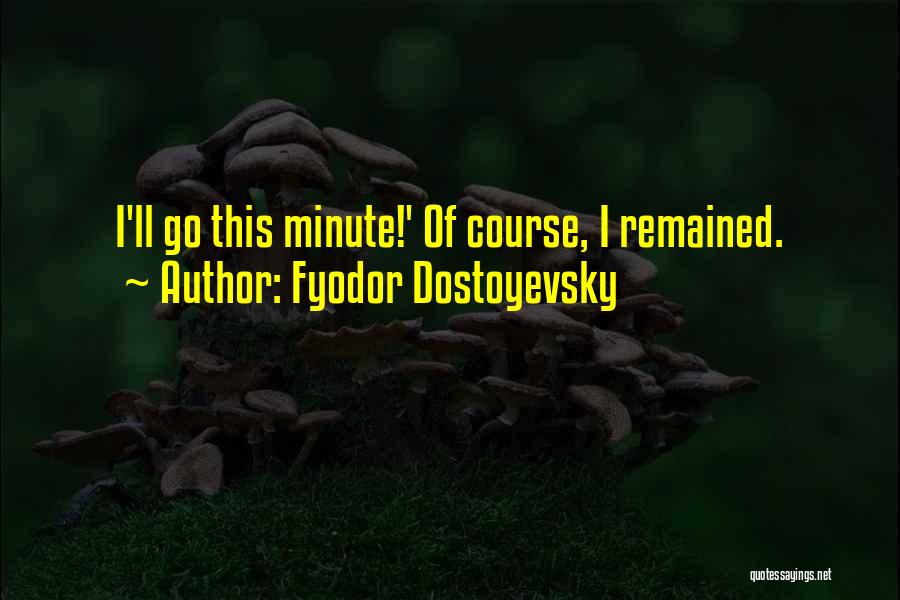 Fyodor Dostoyevsky Quotes: I'll Go This Minute!' Of Course, I Remained.