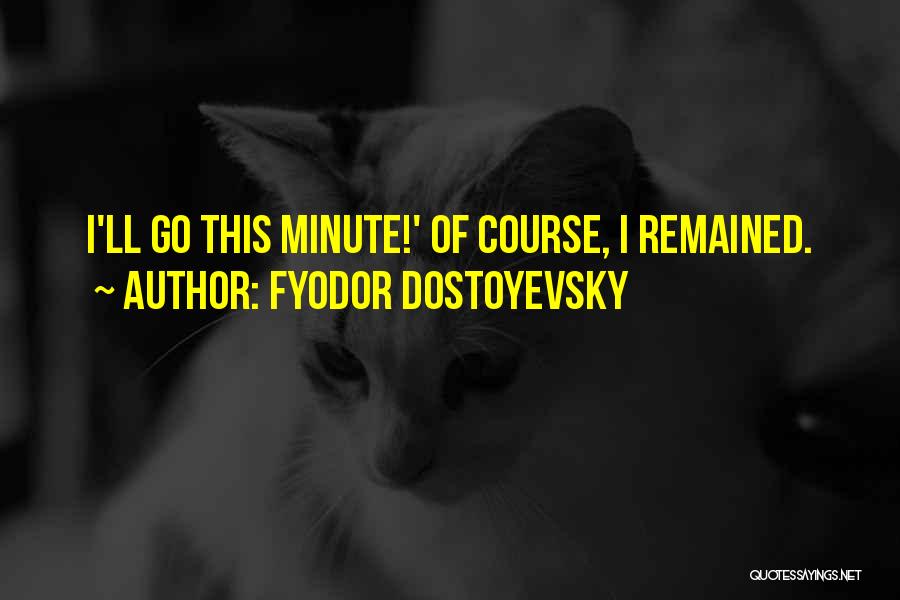 Fyodor Dostoyevsky Quotes: I'll Go This Minute!' Of Course, I Remained.
