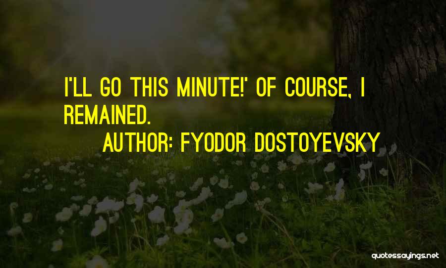 Fyodor Dostoyevsky Quotes: I'll Go This Minute!' Of Course, I Remained.