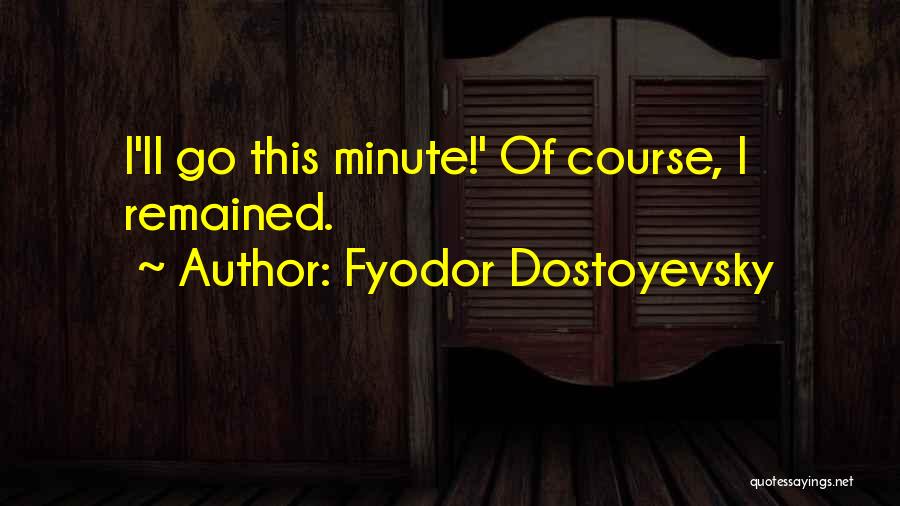 Fyodor Dostoyevsky Quotes: I'll Go This Minute!' Of Course, I Remained.