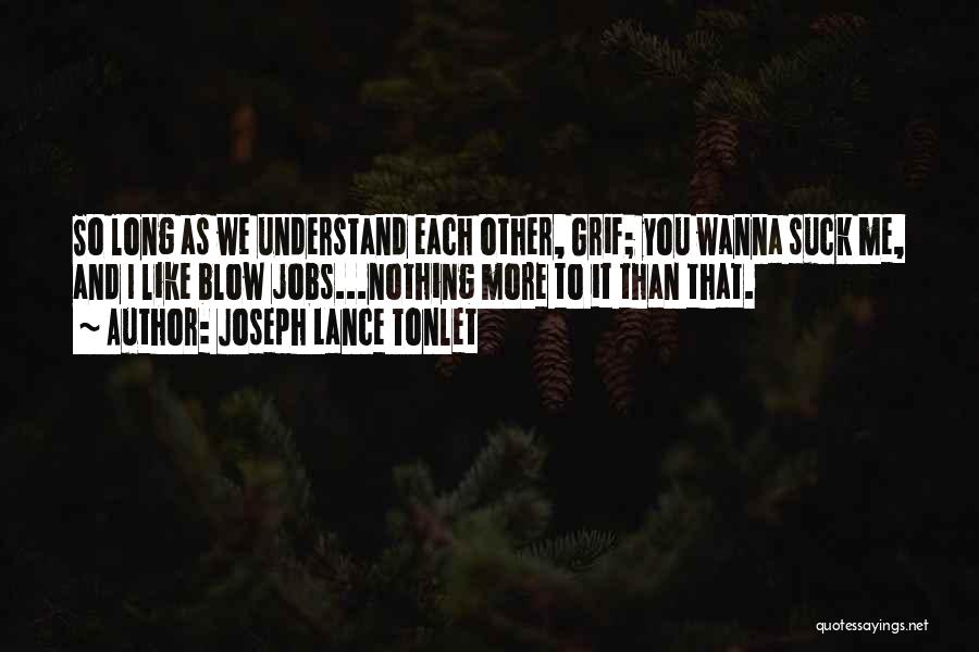 Joseph Lance Tonlet Quotes: So Long As We Understand Each Other, Grif; You Wanna Suck Me, And I Like Blow Jobs...nothing More To It