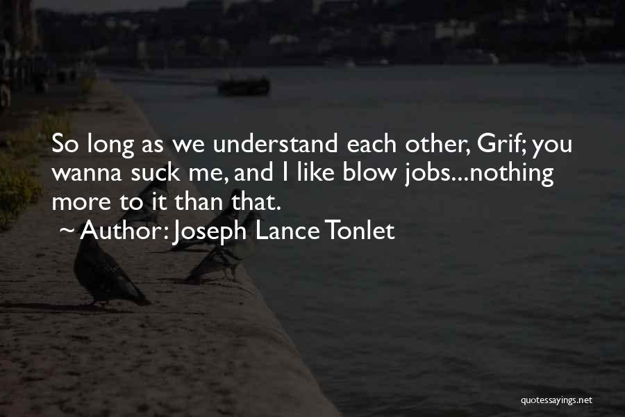 Joseph Lance Tonlet Quotes: So Long As We Understand Each Other, Grif; You Wanna Suck Me, And I Like Blow Jobs...nothing More To It