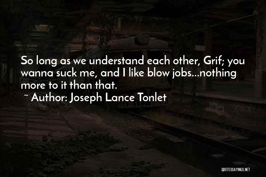 Joseph Lance Tonlet Quotes: So Long As We Understand Each Other, Grif; You Wanna Suck Me, And I Like Blow Jobs...nothing More To It