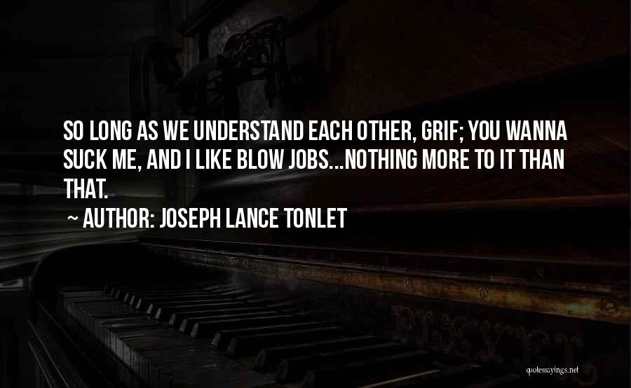 Joseph Lance Tonlet Quotes: So Long As We Understand Each Other, Grif; You Wanna Suck Me, And I Like Blow Jobs...nothing More To It