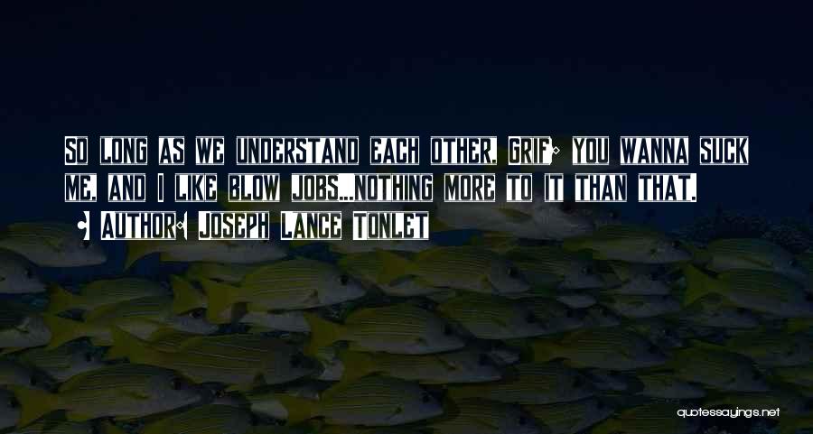 Joseph Lance Tonlet Quotes: So Long As We Understand Each Other, Grif; You Wanna Suck Me, And I Like Blow Jobs...nothing More To It