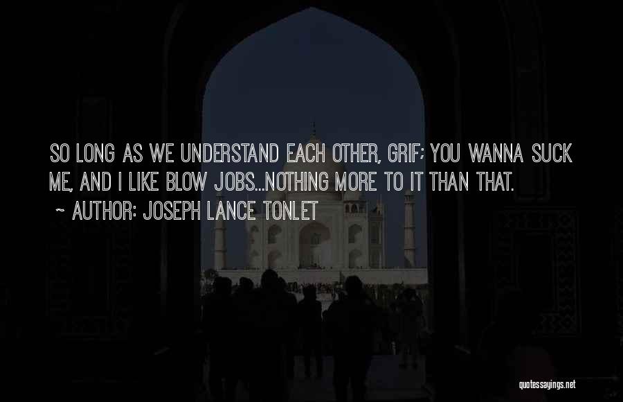 Joseph Lance Tonlet Quotes: So Long As We Understand Each Other, Grif; You Wanna Suck Me, And I Like Blow Jobs...nothing More To It