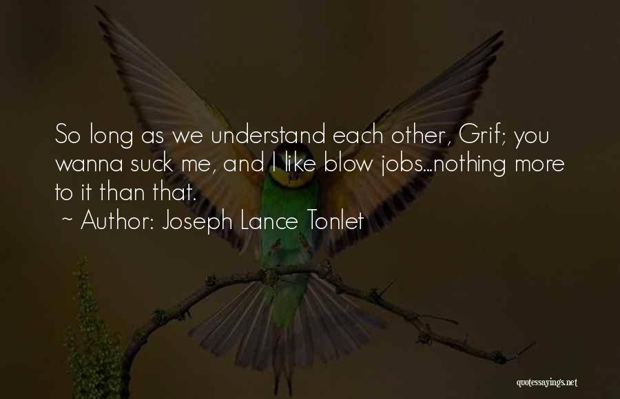 Joseph Lance Tonlet Quotes: So Long As We Understand Each Other, Grif; You Wanna Suck Me, And I Like Blow Jobs...nothing More To It