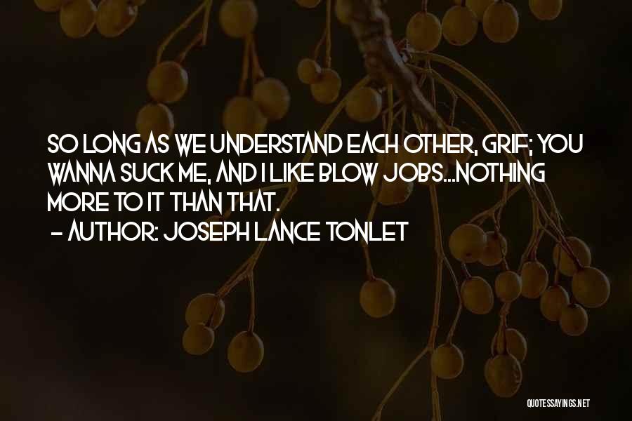 Joseph Lance Tonlet Quotes: So Long As We Understand Each Other, Grif; You Wanna Suck Me, And I Like Blow Jobs...nothing More To It